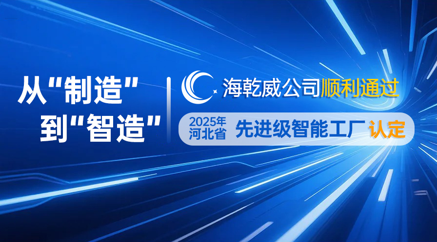 从“制造”到“智造”——海乾威公司顺利通过“2025年河北省第一批先进级智能工厂”认定    