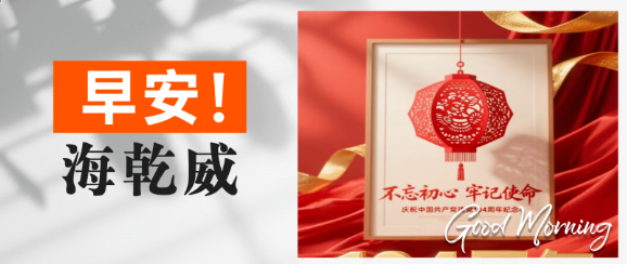 早安！海乾威丨辉煌百年路，启航新征程【2025年7月1日】    