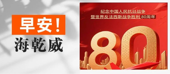 早安！海乾威丨中国人民抗日战争胜利80周年纪念日【2025年9月3日】    