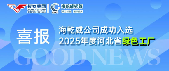 喜报！河北海乾威钢管有限公司成功入选2025年度河北省绿色工厂    